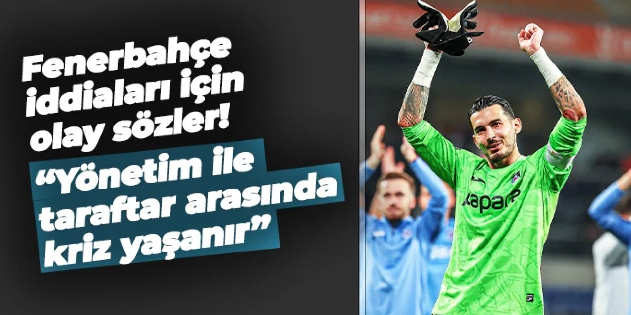 Uğurcan Çakır iddiaları için çarpıcı sözler! "Trabzonspor yönetimi ile taraftar arasında kriz yaşanır"