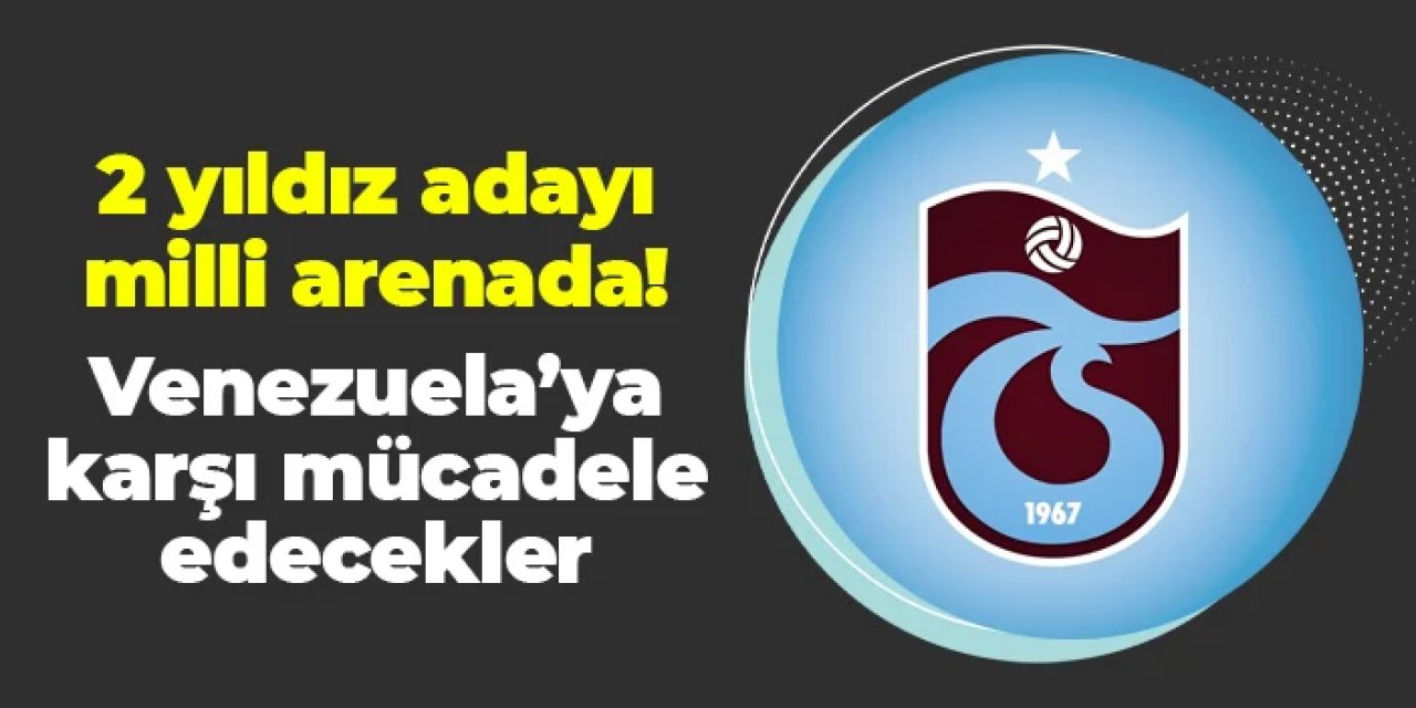 Trabzonspor'un 2 yıldız adayı milli arenada! Venezuela'ya karşı ter dökecekler
