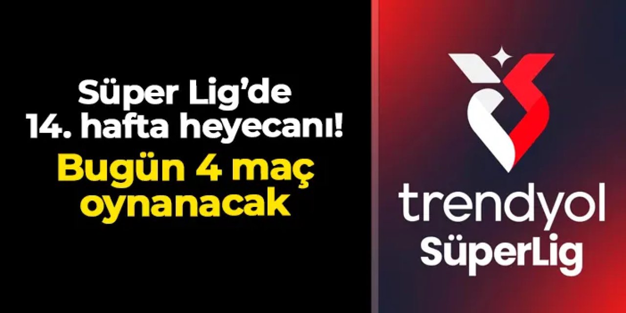Süper Lig'de 14. hafta heyecanı sürüyor: Bugün 4 maç var