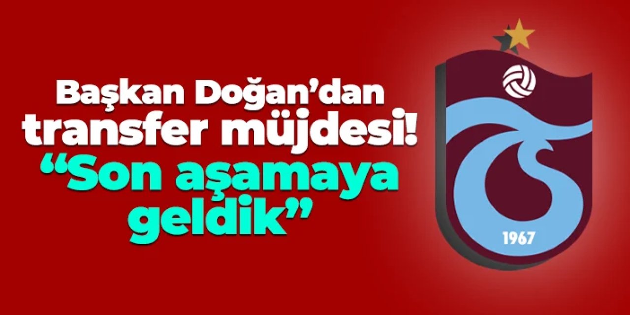 Trabzonspor'da Başkan Doğan'dan transfer müjdesi! "Son aşamaya geldik"