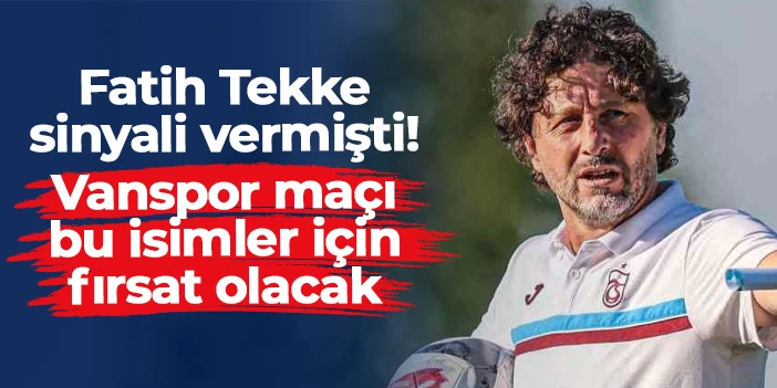 Trabzonspor'da Fatih Tekke sinyali vermişti: Vanspor maçı bu isimler için fırsat olacak
