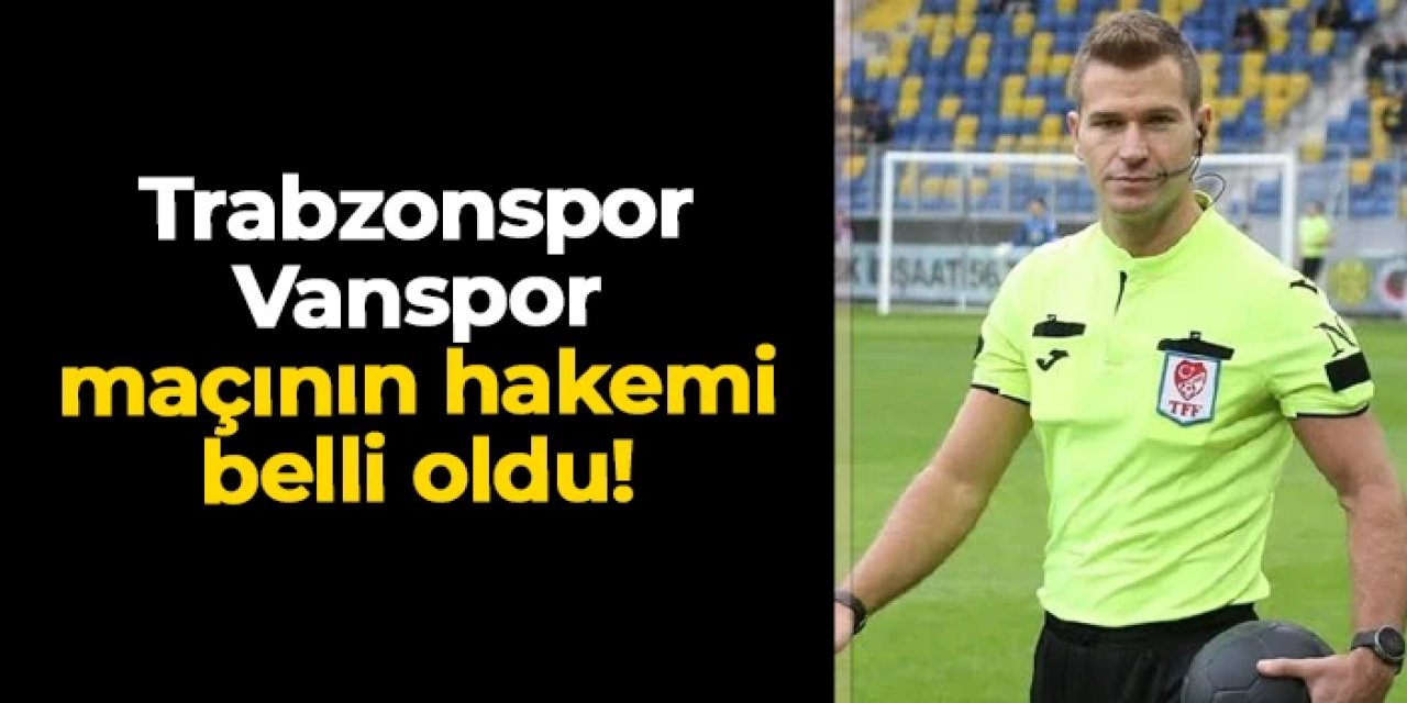 Trabzonspor - Vanspor maçında Gürcan Hasova düdük çalacak