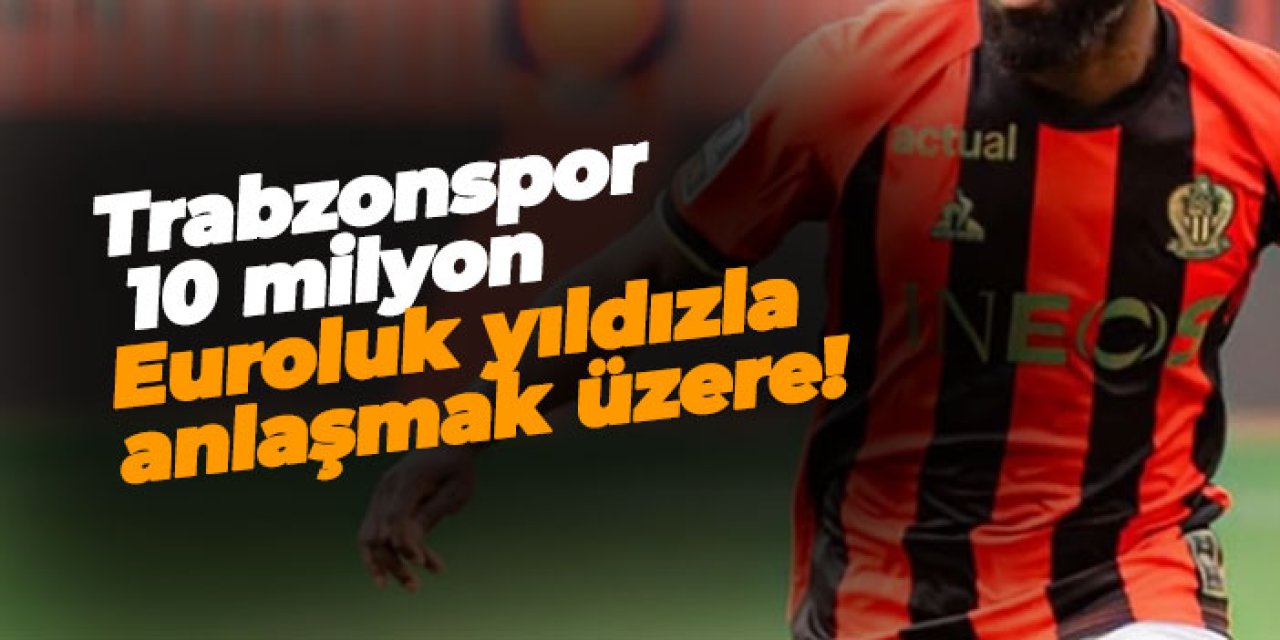 Trabzonspor 10 milyon Euroluk yıldızla anlaşmak üzere!