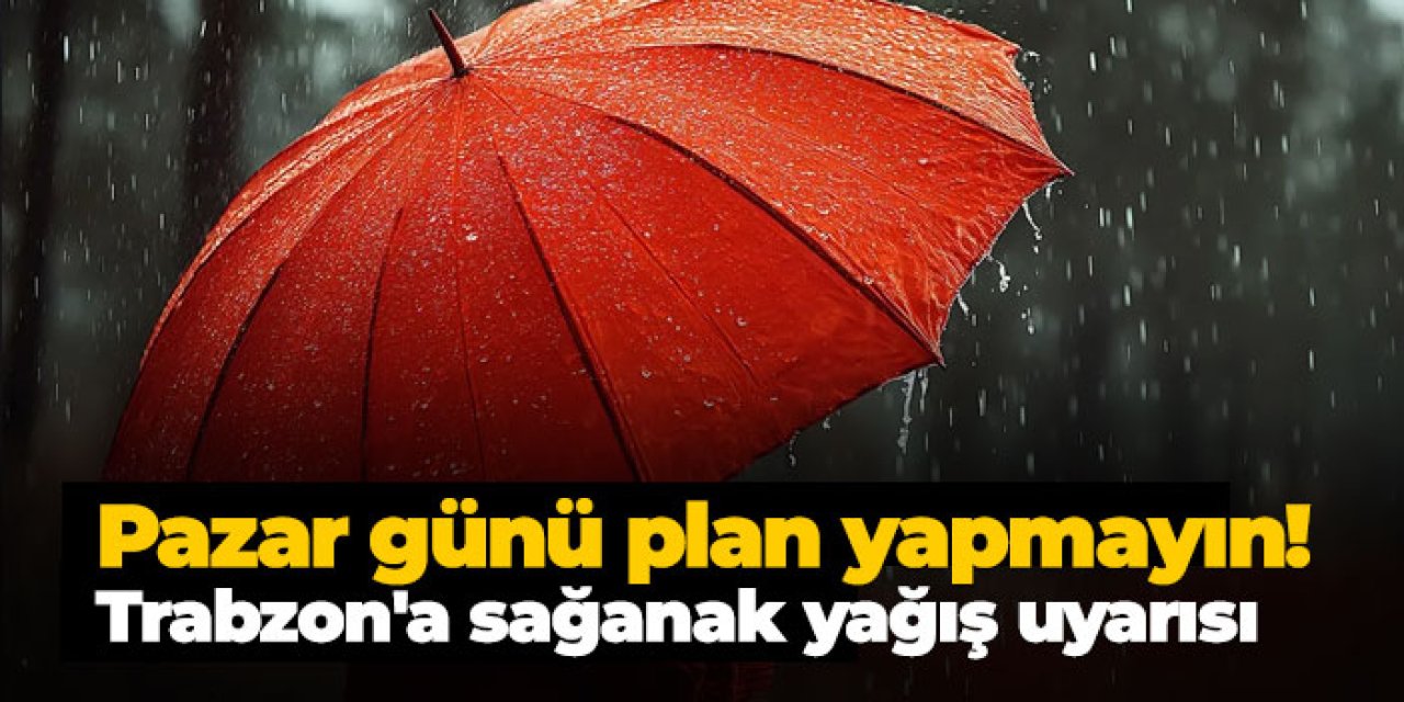 Pazar günü plan yapmayın! Trabzon'a kuvvetli sağanak yağış geliyor