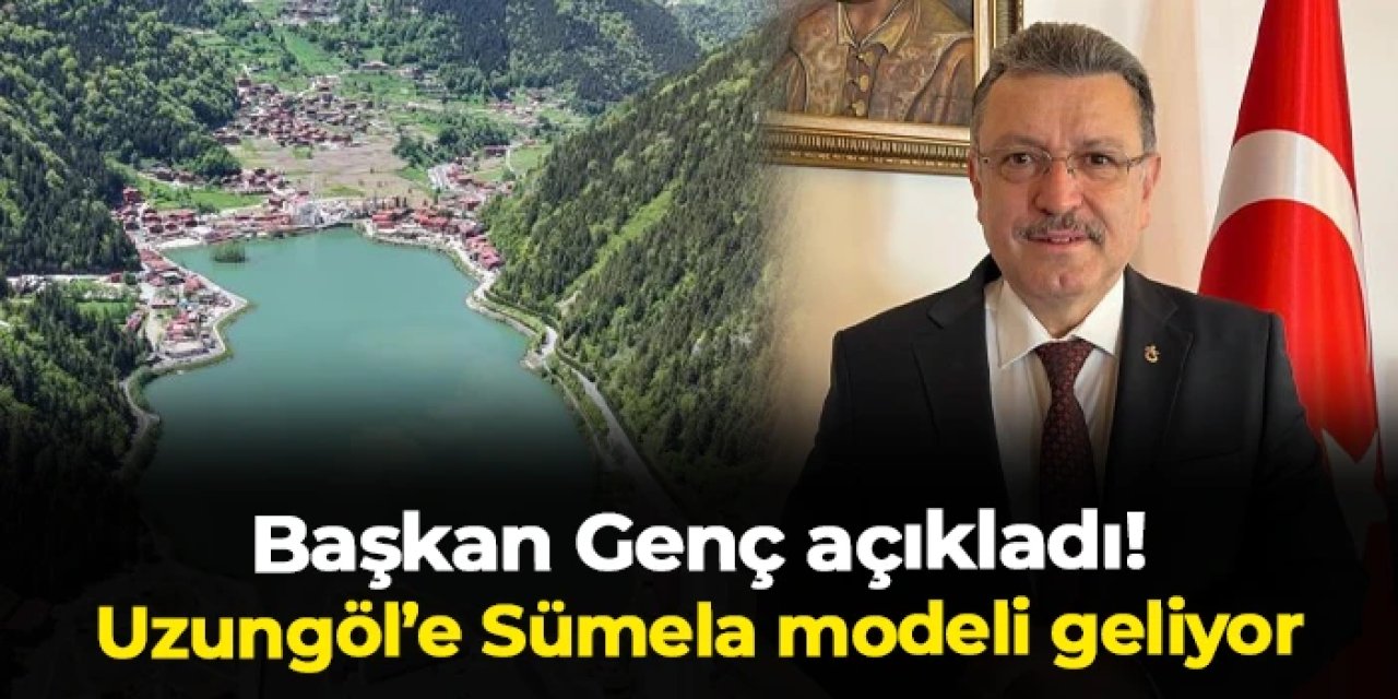 Başkan Genç açıkladı! Trabzon'da Uzungöl'e Sümela modeli geliyor