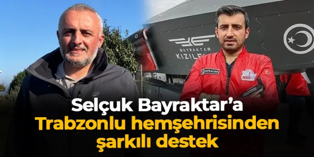 Selçuk Bayraktar'a Trabzonlu hemşehrisinden şarkılı destek