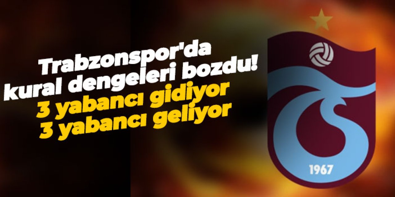 Trabzonspor'da kural dengeleri bozdu! 3 yabancı gidiyor 3 yabancı geliyor