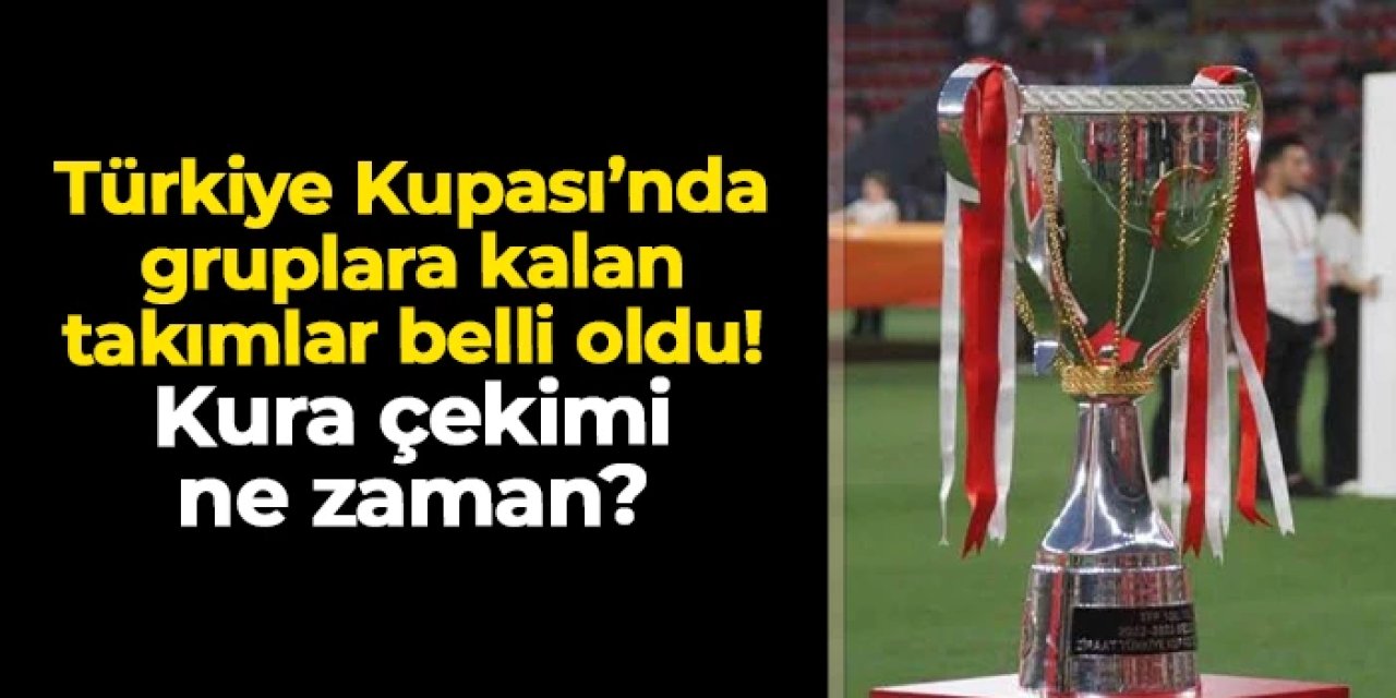 Türkiye Kupası'nda gruplara kalan takımlar belli oldu! Kura çekimi ne zaman?