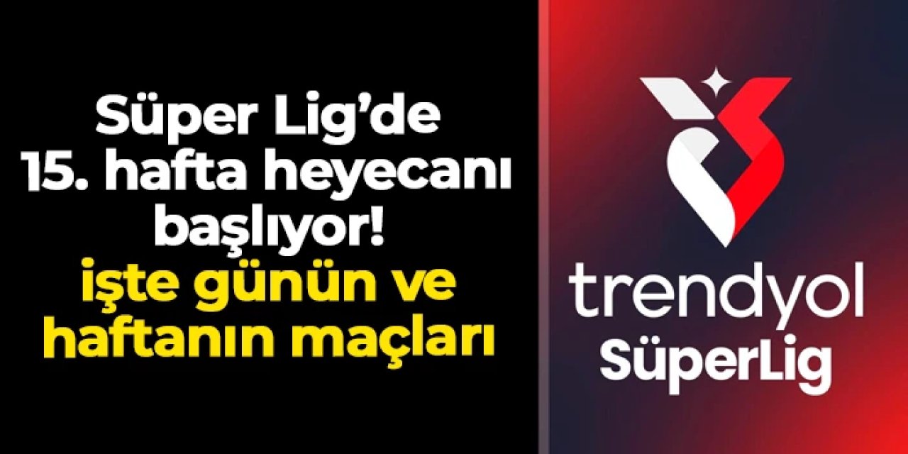 Süper Lig'de 15. hafta başlıyor! İşte günün ve haftanın maçları