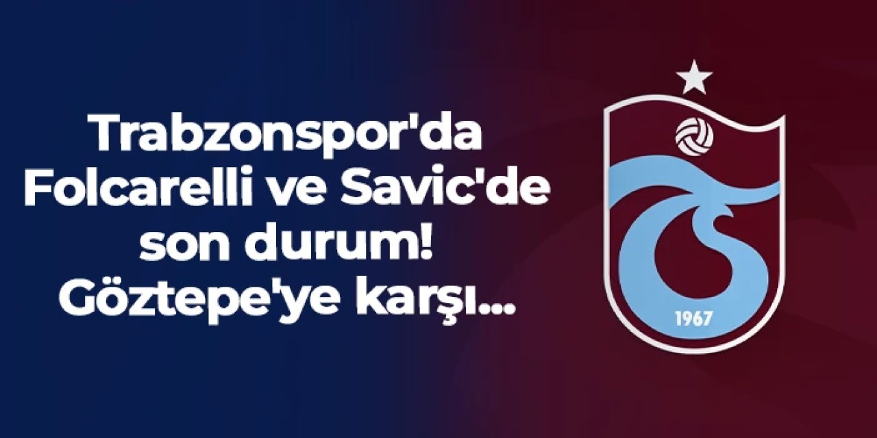 Trabzonspor'da Folcarelli ve Savic'de son durum! Göztepe'ye karşı...