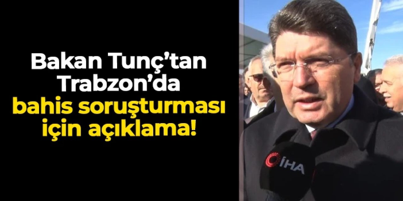Bakan Tunç'tan Trabzon'da bahis soruşturması için açıklama!