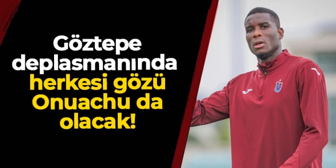 Göztepe - Trabzonspor maçında herkesin gözü Onuachu da olacak!