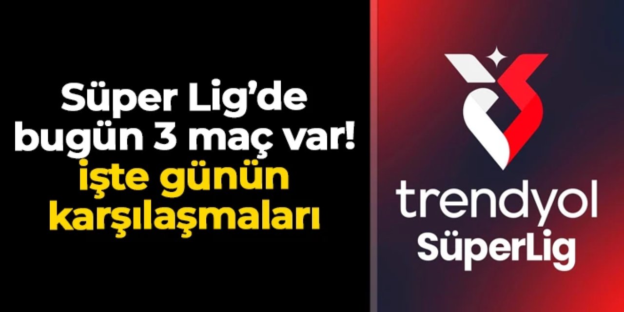 Süper Lig'de 15. hafta heyecanı: Bugün 3 karşılaşma var