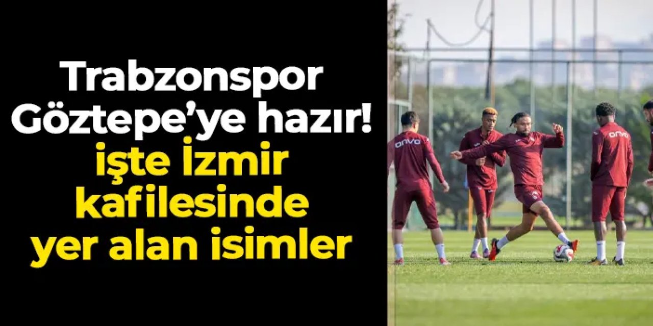Trabzonspor Göztepe'ye hazır! İşte İzmir kafilesi
