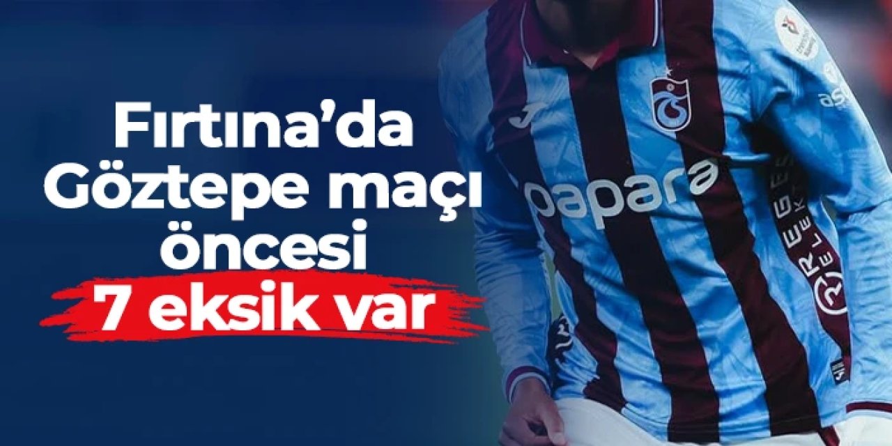 Trabzonspor'da Göztepe maçı öncesi 7 eksik