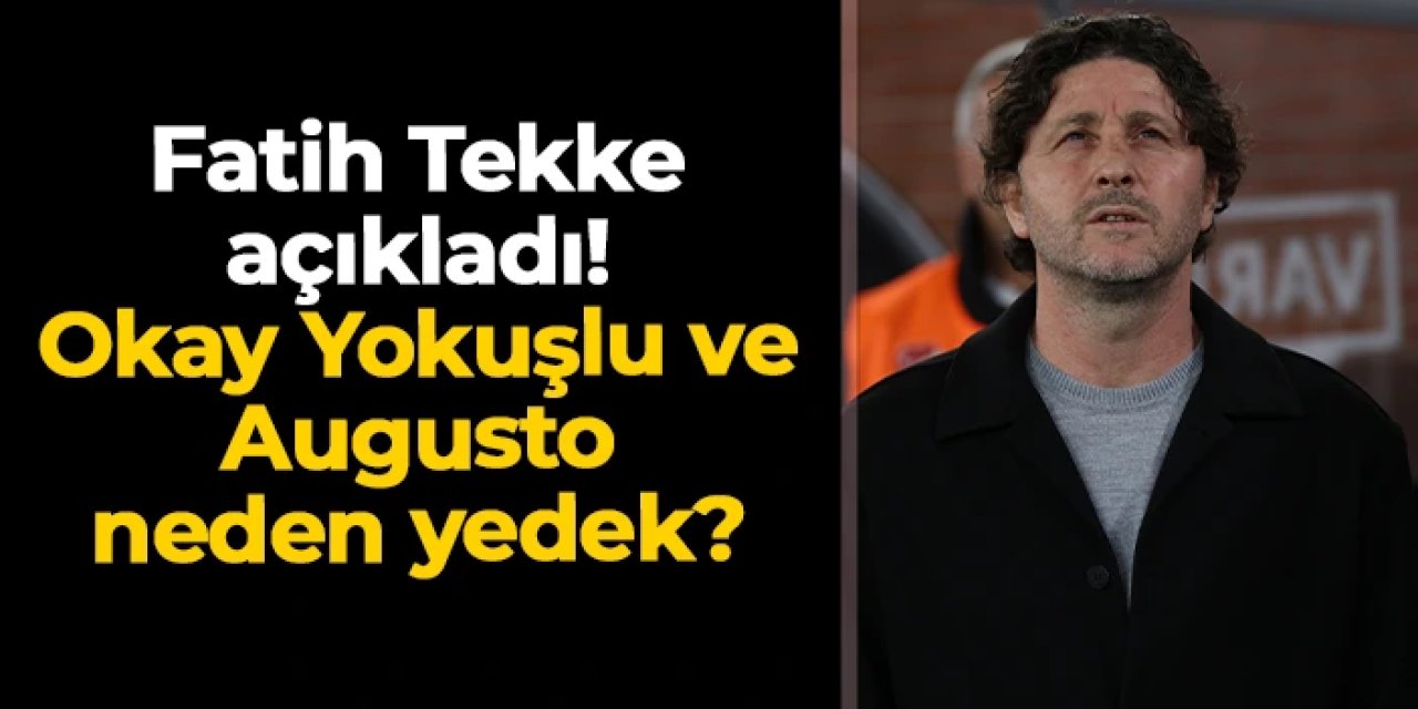 Fatih Tekke açıkladı! Okay Yokuşlu ve Augusto neden yedek?