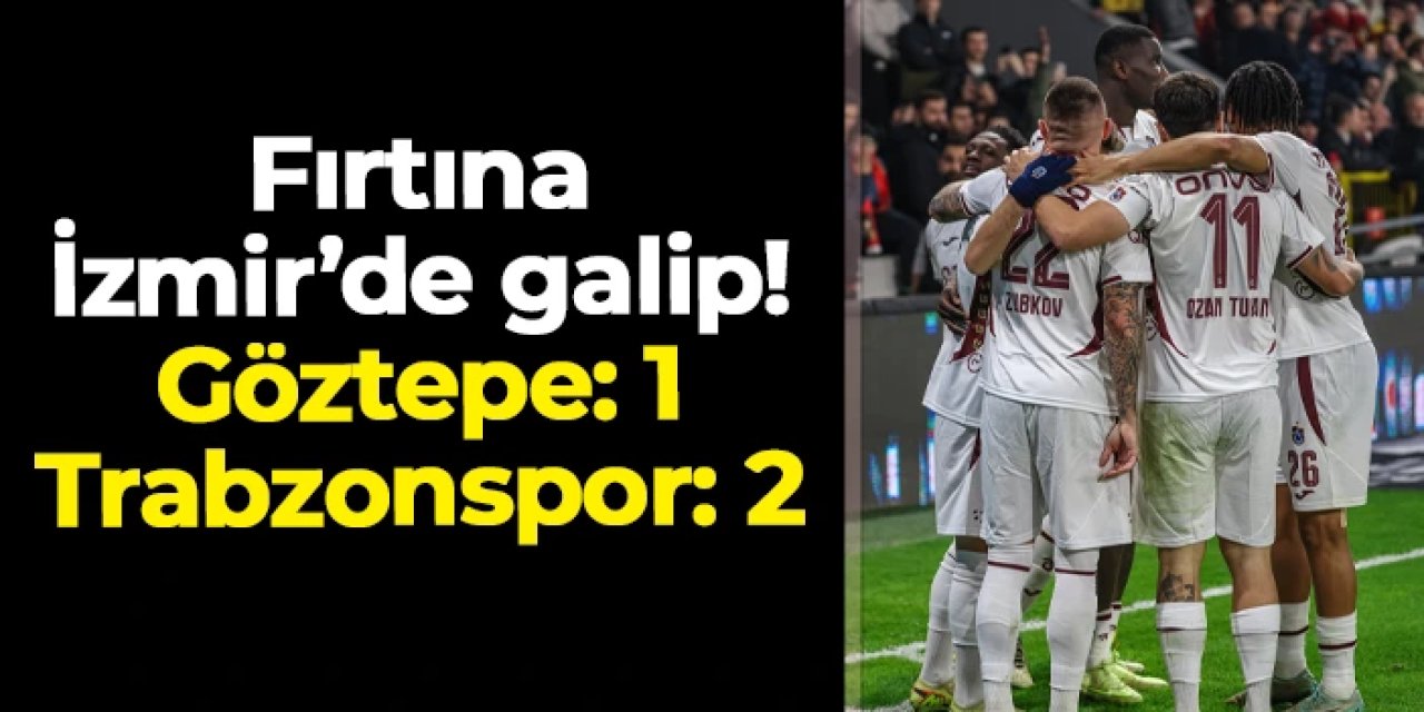 Fırtına İzmir'de galip! Göztepe 1-2 Trabzonspor