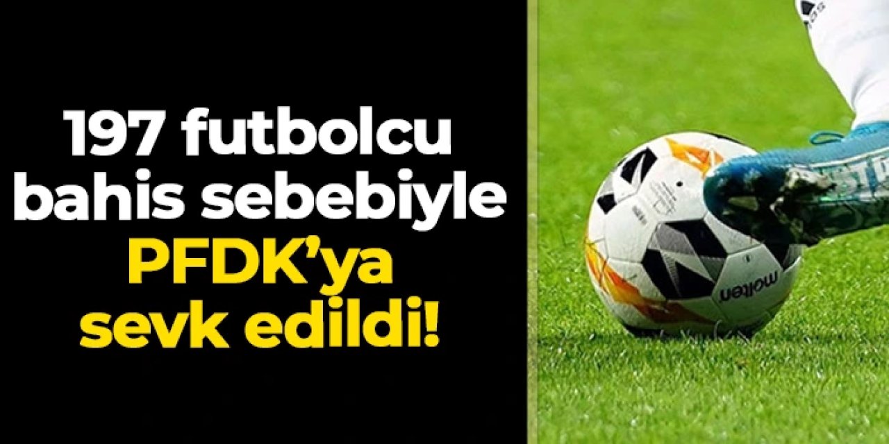 197 futbolcu daha bahis sebebiyle PFDK'ya sevk edildi! İşte tam liste