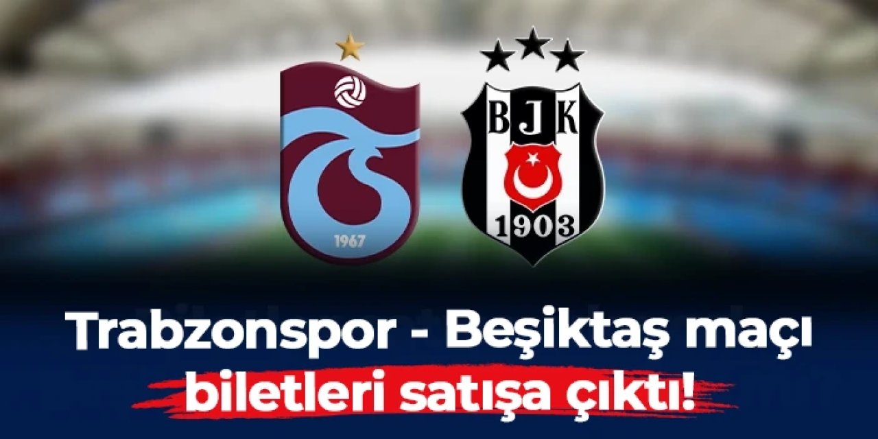 Trabzonspor - Beşiktaş maçı biletleri satışta!