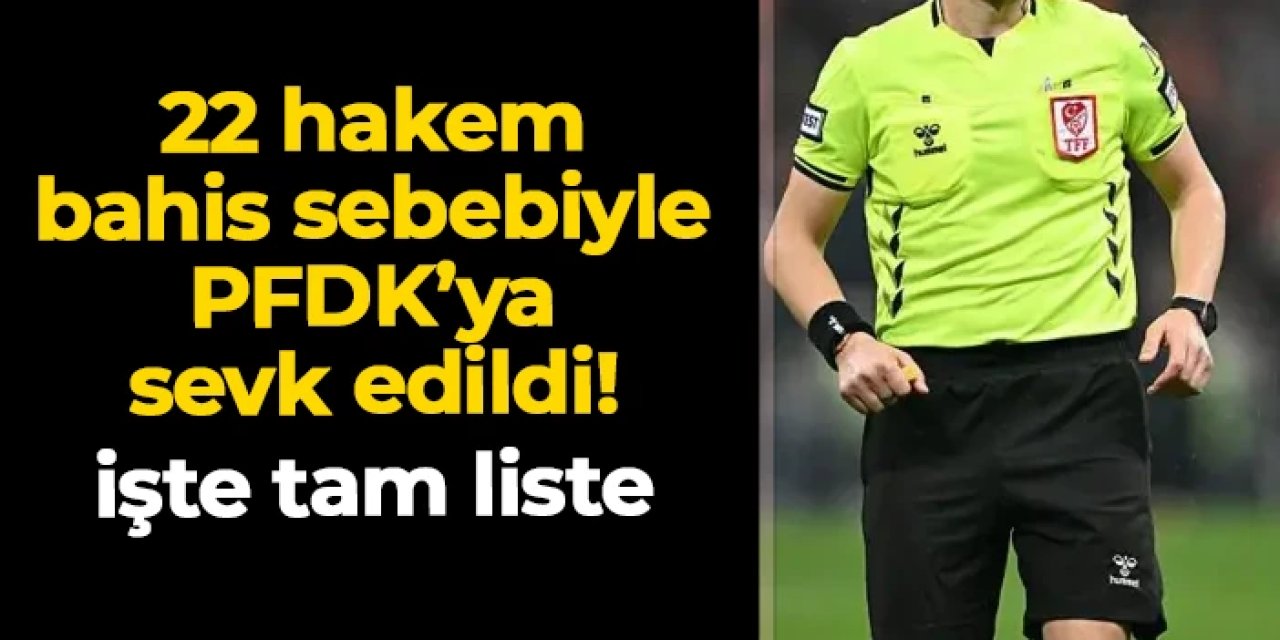 Bahis soruşturmasında yeni gelişme! 22 hakem PFDK'ya sevk edildi: İşte tam liste