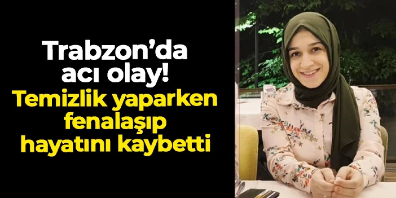 Trabzon'da acı olay! 3 çocuk annesi temizlik yaparken fenalaşıp hayatını kaybetti