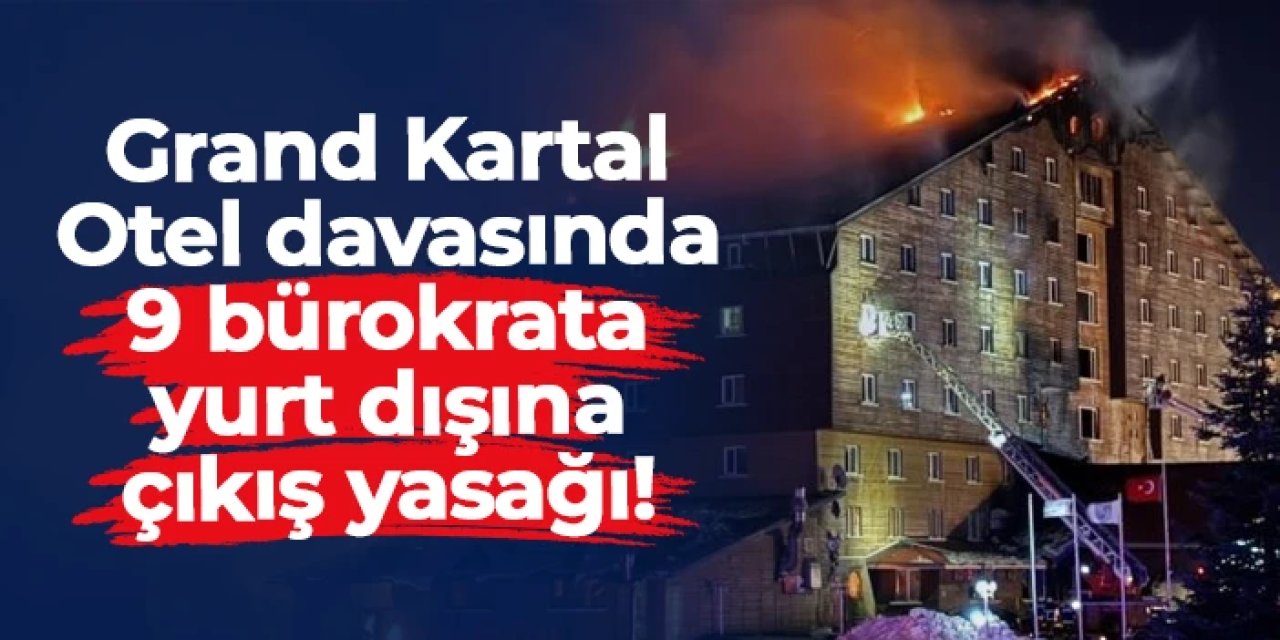 Grand Kartal Otel davasında şüpheli 9 bakanlık personeline yurt dışına çıkış yasağı!