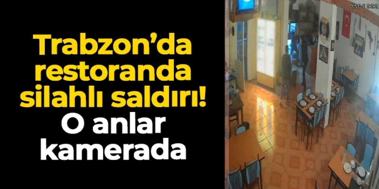 Trabzon'da restoranda silahlı saldırı! O anlar kamerada