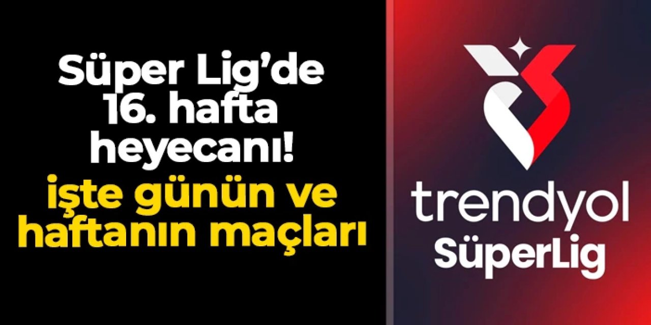 Süper Lig'de 16. hafta heyecanı: İşte günün ve haftanın maçları