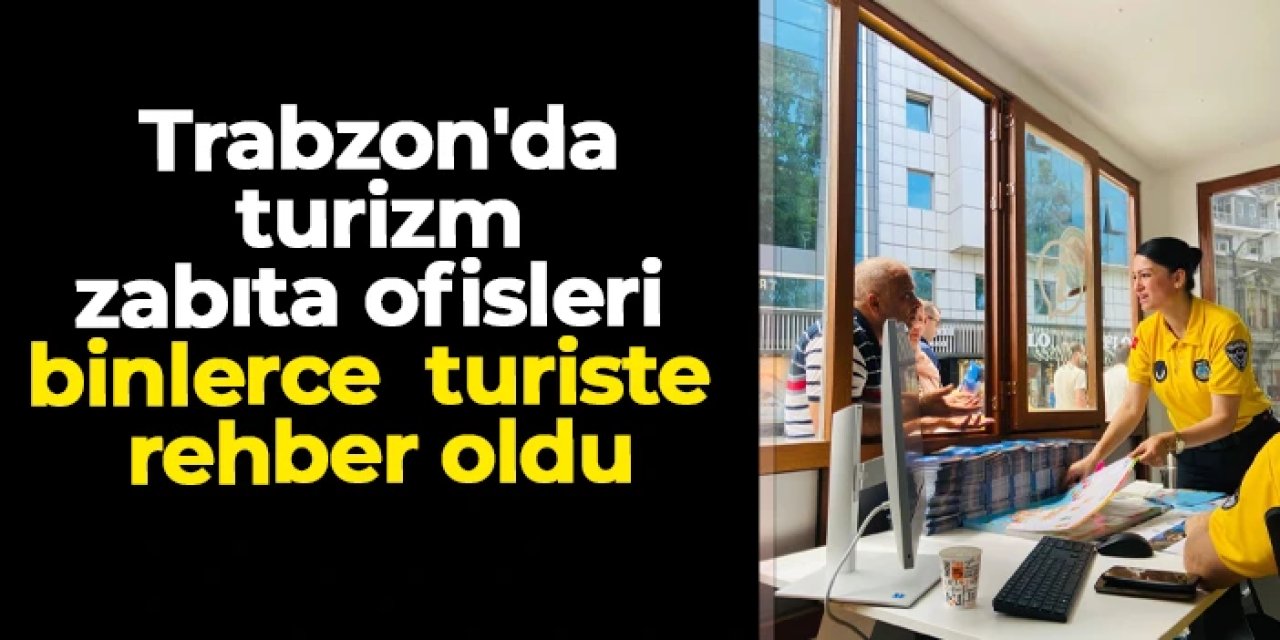 Trabzon'da turizm zabıta ofisleri binlerce turiste rehber oldu