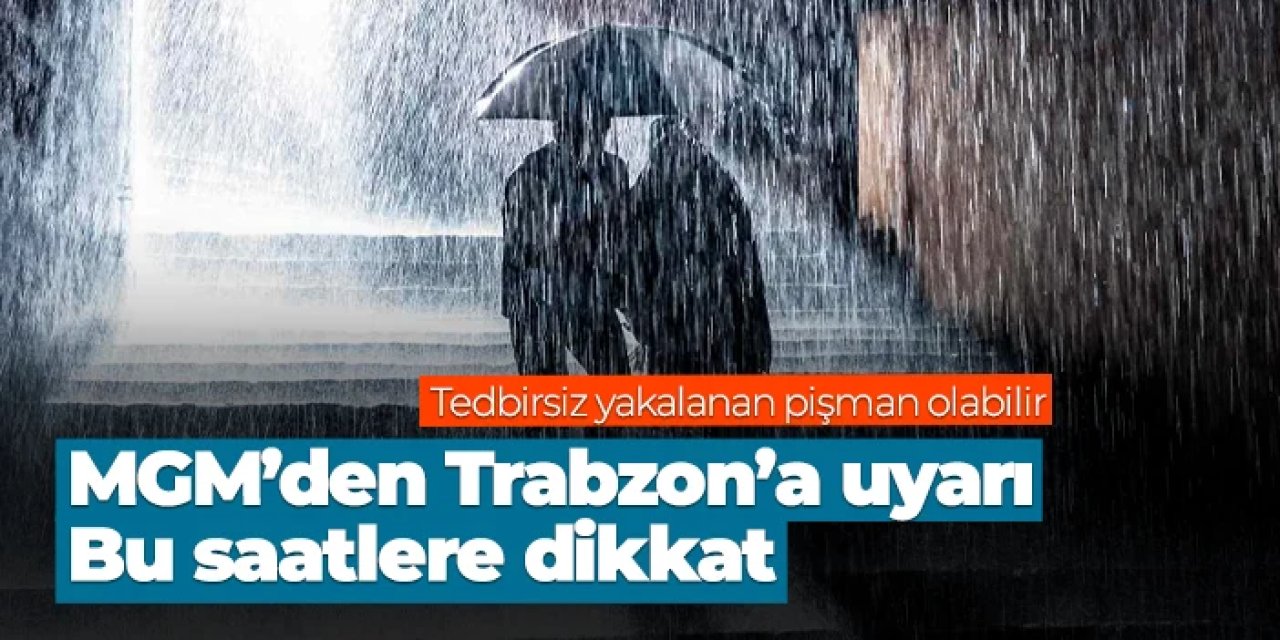 MGM'den Trabzon'a uyarı geldi! Bu saatlere dikkat