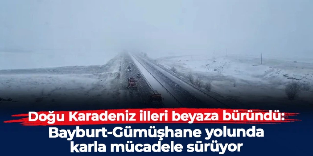 Doğu Karadeniz illeri beyaza büründü: Bayburt-Gümüşhane yolunda karla mücadele