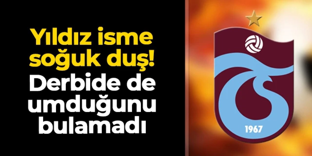 Trabzonspor'un yıldızına soğuk duş! Derbide de umduğunu bulamadı