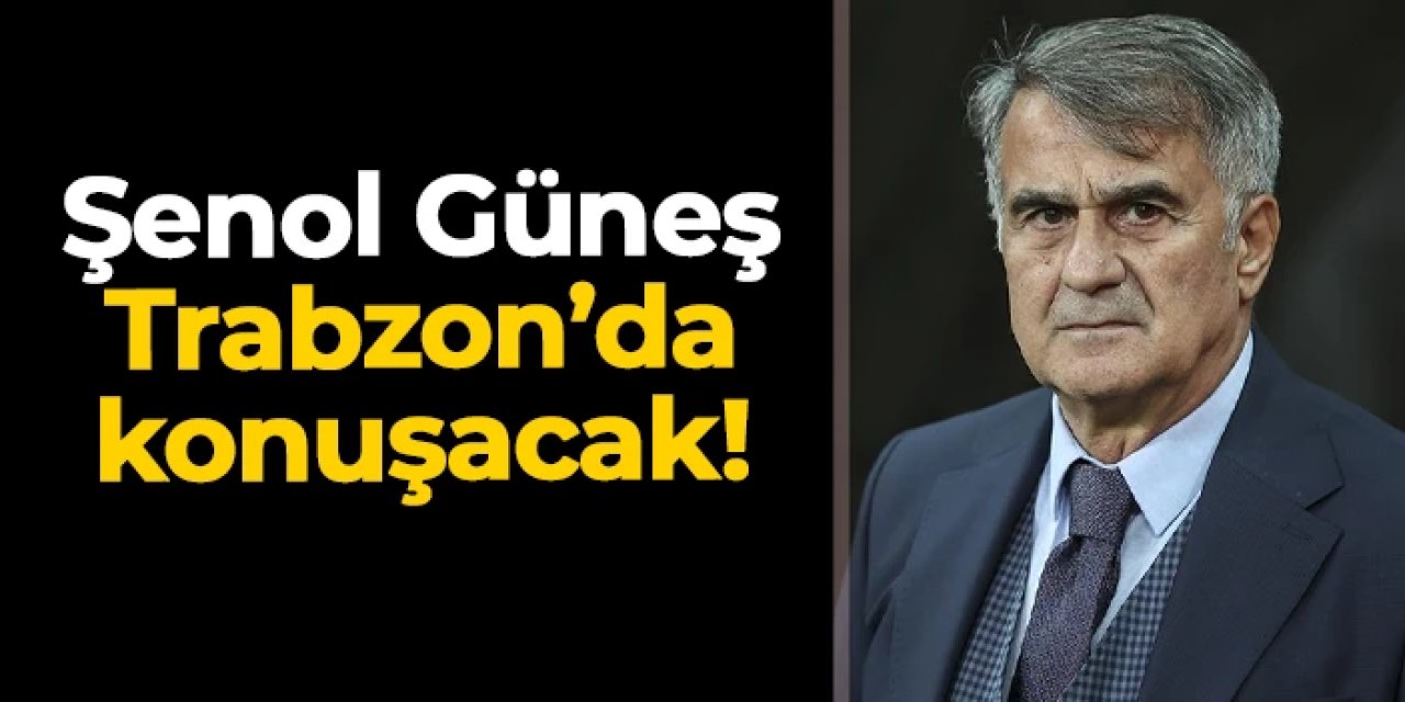 Şenol Güneş Trabzon'da konuşacak!