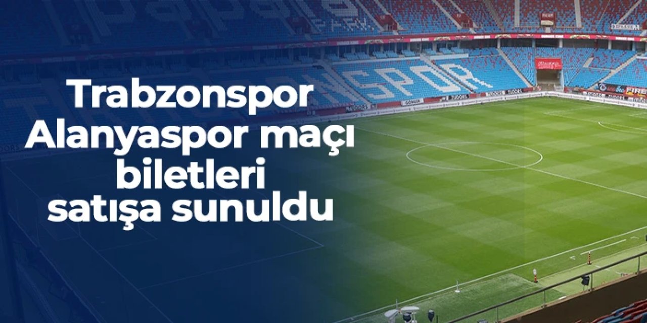 Trabzonspor - Alanyaspor maçı biletleri satışta