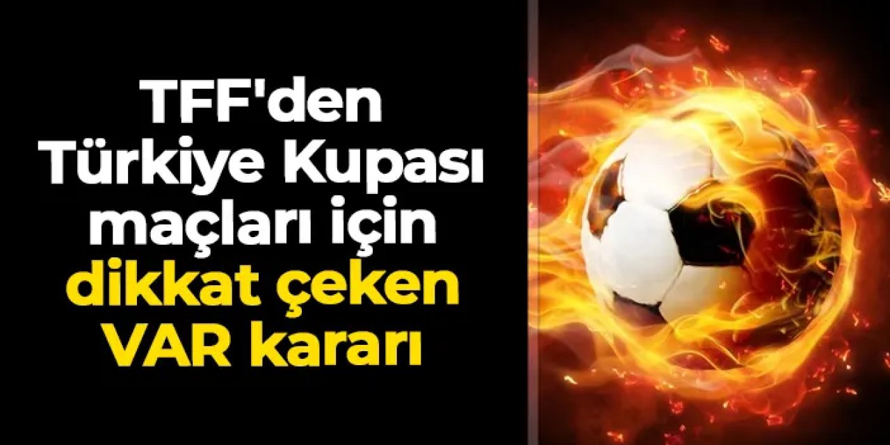 TFF'den Türkiye Kupası maçları için dikkat çeken VAR kararı