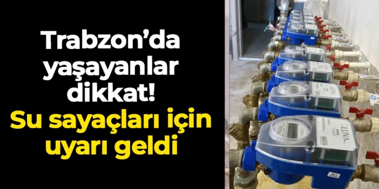 Trabzon'da yaşayanlar dikkat! Su sayaçları için uyarı geldi