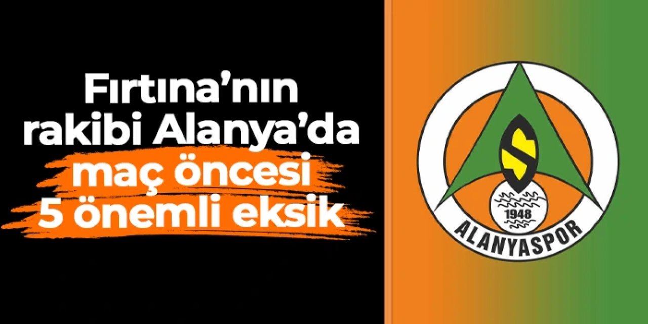 Trabzonspor'un rakibi Alanyaspor'da 5 önemli eksik