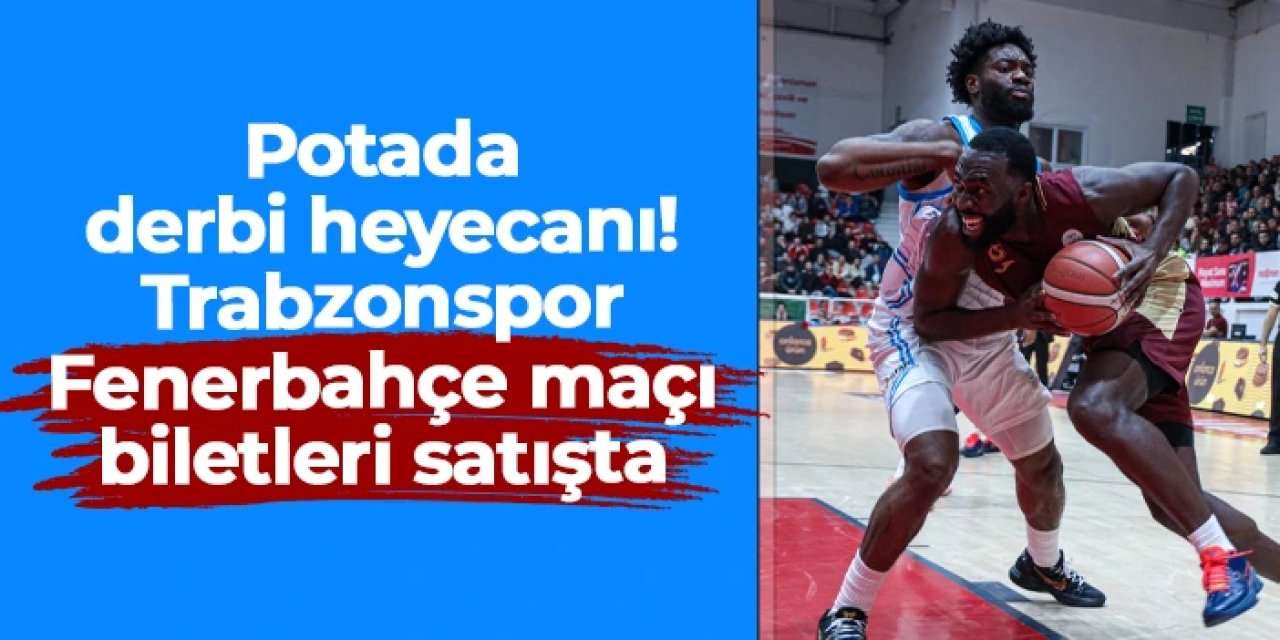 Trabzonspor Basketbol’da Fenerbahçe Beko maçı biletleri satışta
