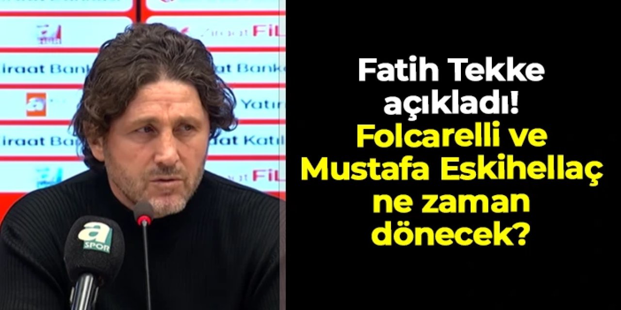 Fatih Tekke açıkladı! Folcarelli ve Mustafa Eskihellaç ne zaman dönecek?