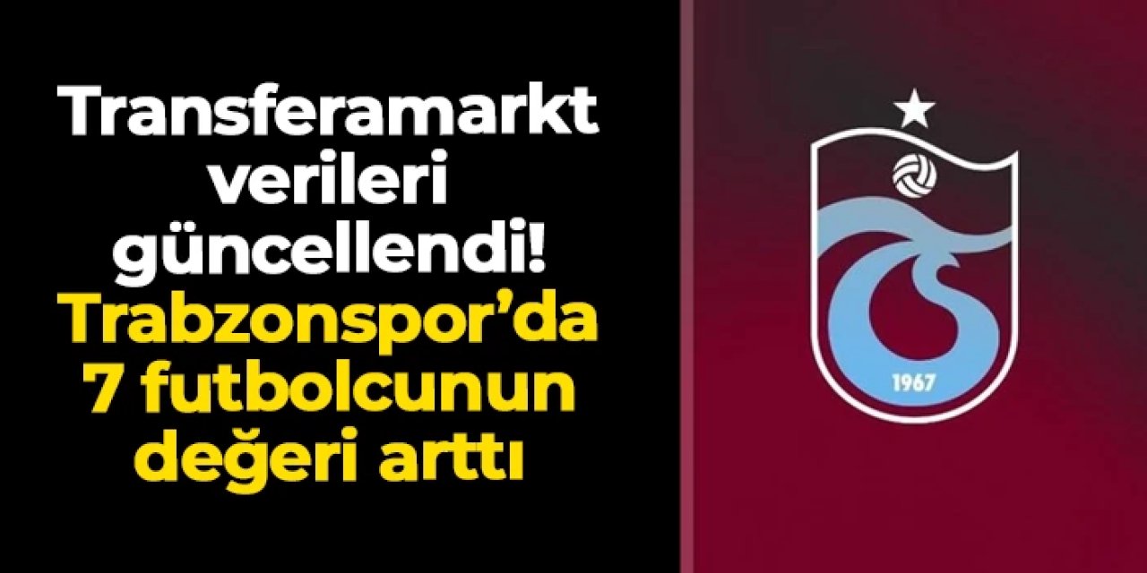 Futbolcu değerleri güncellendi! İşte Trabzonspor'da değeri artan 7 futbolcu