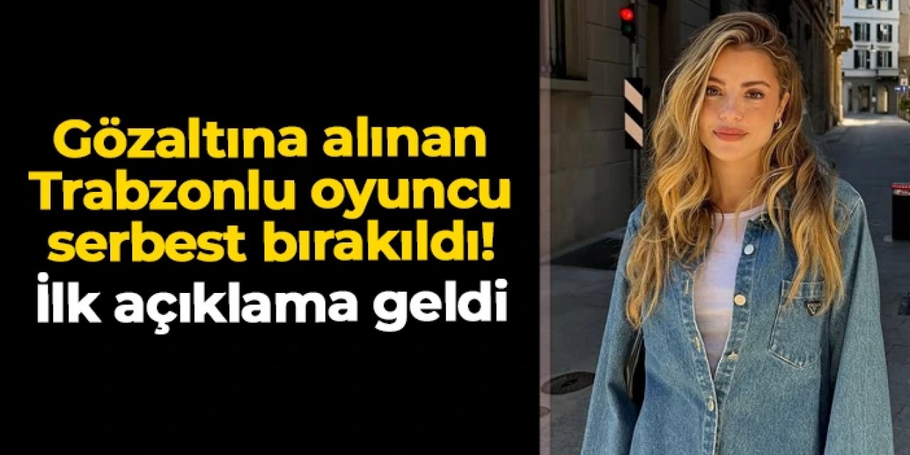 Trabzonlu oyuncu Ezgi Eyüboğlu serbest bırakıldı! İlk açıklama geldi