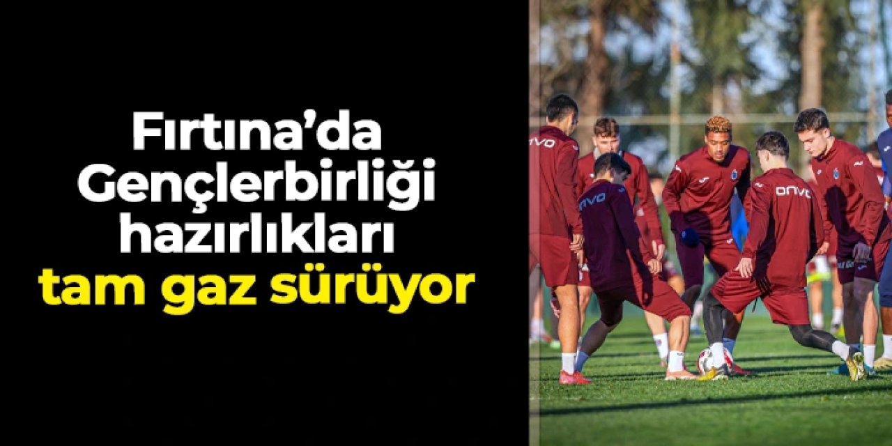Trabzonspor'da Gençlerbirliği hazırlıkları tam gaz sürüyor