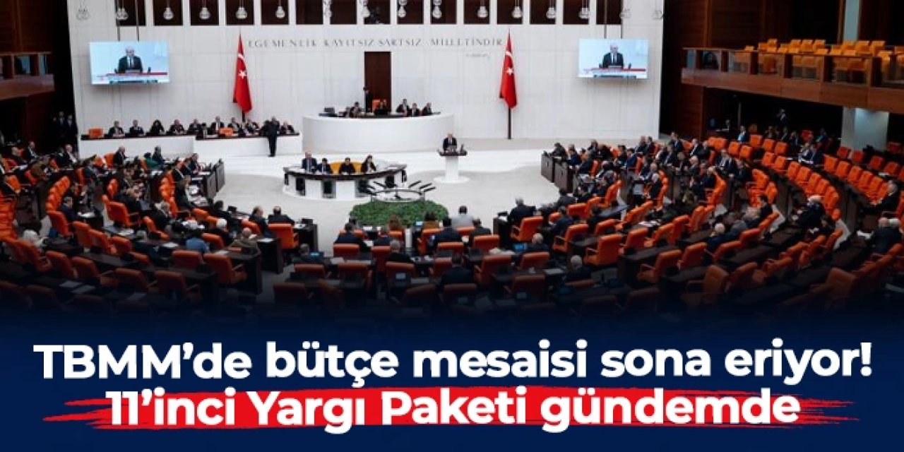 TBMM’de bütçe mesaisi sona eriyor, 11’inci Yargı Paketi gündemde