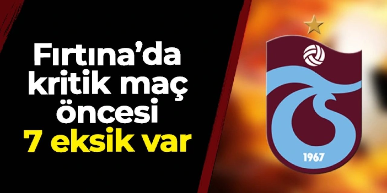 Trabzonspor'da Gençlerbirliği maçı öncesi 7 eksik