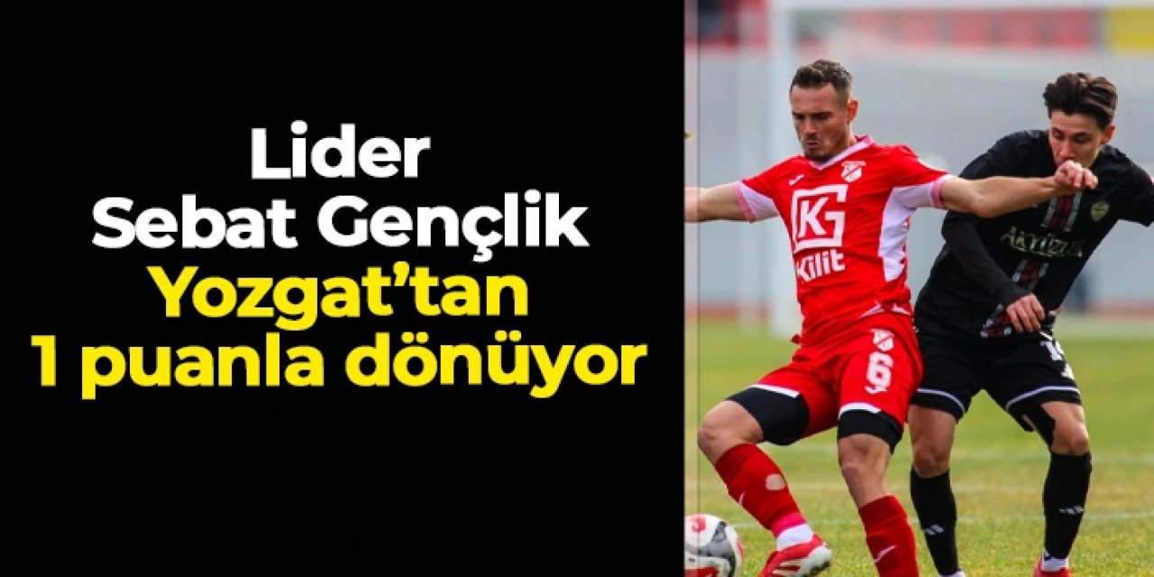 Lider Sebat Gençlikspor Yozgat'tan 1 puanla dönüyor