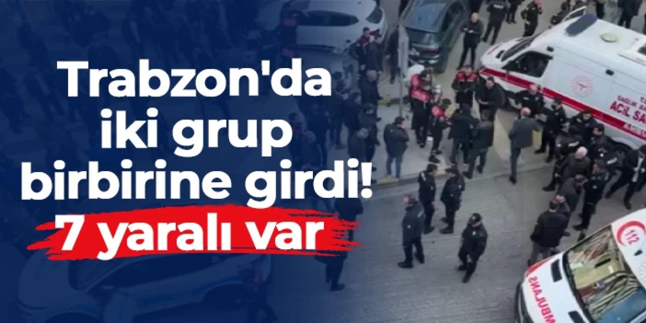 Trabzon'da iki grup birbirine girdi! 7 yaralı var