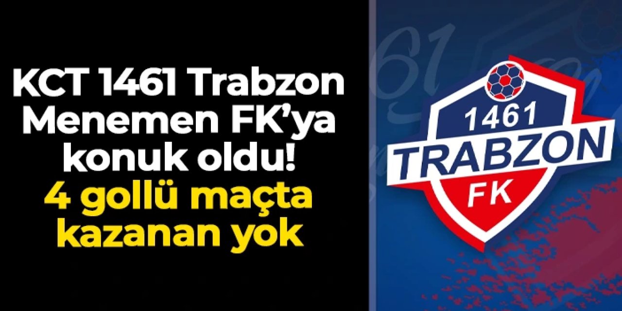 KCT 1461 Trabzon, Menemen FK'ya konuk oldu: 4 gollü maçta kazanan yok