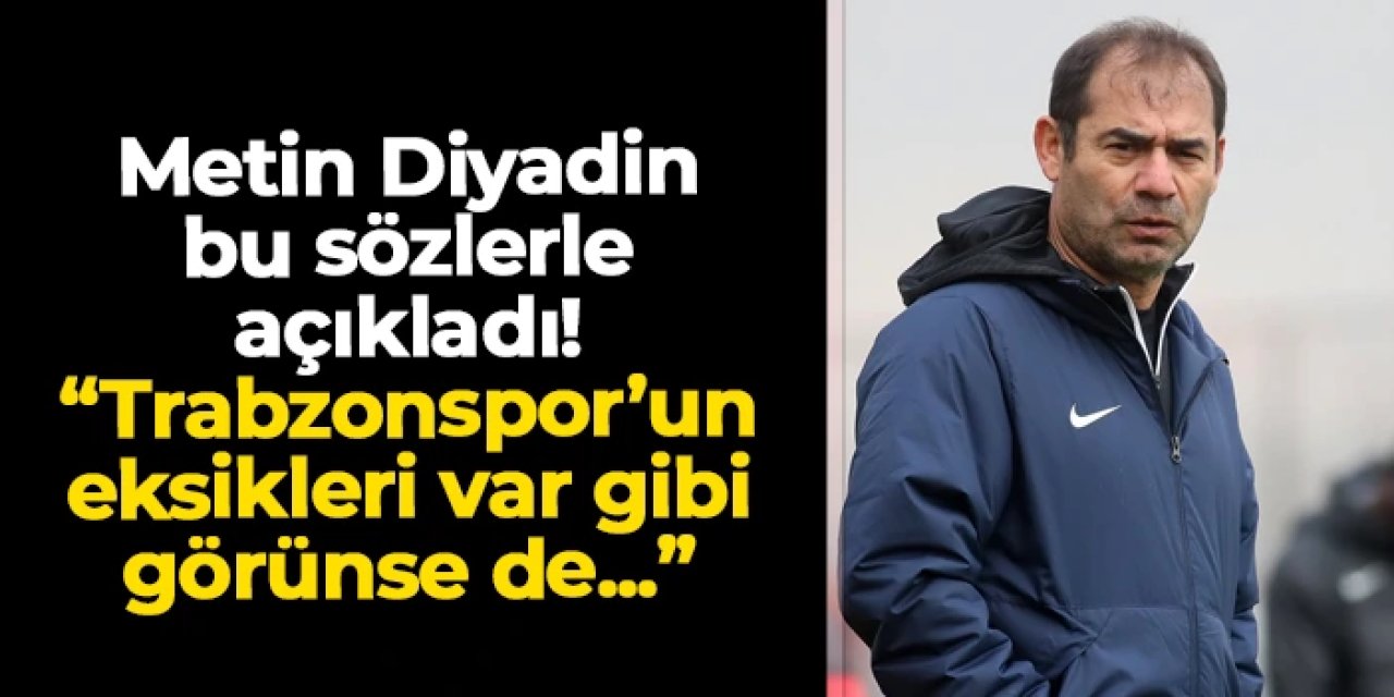 Metin Diyadin maç öncesi konuştu: "Trabzonspor'un eksikleri var gibi görünse de..."