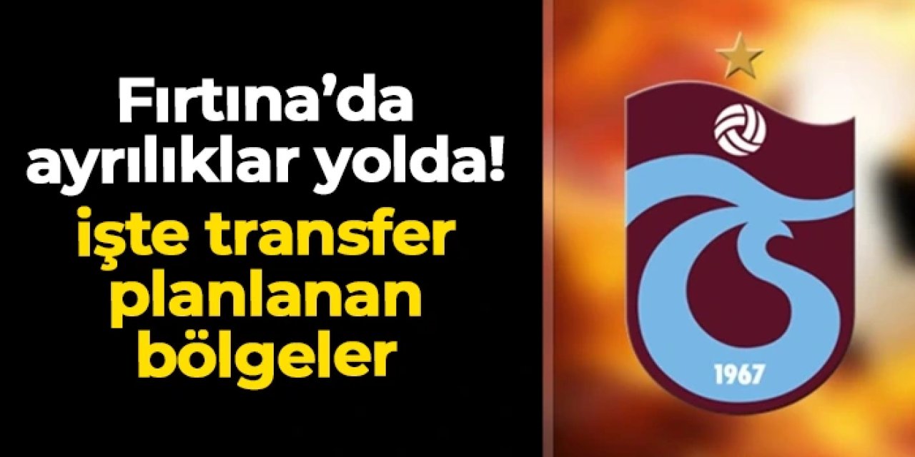 Trabzonspor'da ayrılıklar yolda! İşte transfer planlanan bölgeler