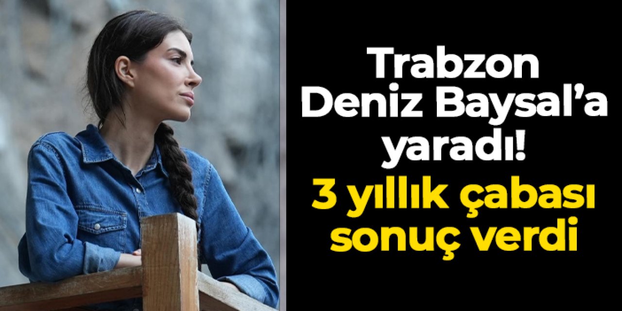 Trabzon Deniz Baysal'a yaradı! 3 yıllık çabası sonuç verdi
